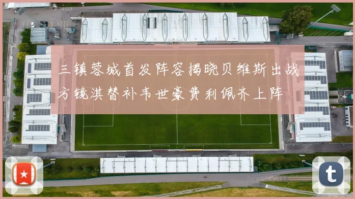 三镇蓉城首发阵容揭晓贝维斯出战方镜淇替补韦世豪费利佩齐上阵