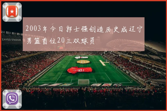 2003年今日郭士强创造历史成辽宁男篮首位20三双球员